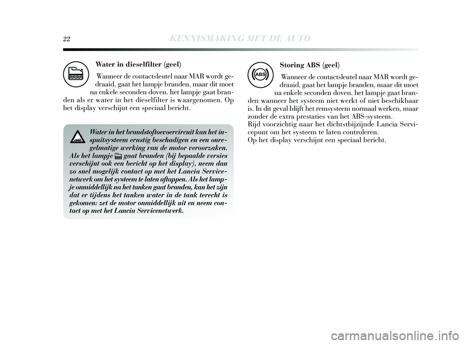 Lancia Delta 2015  Instructieboek (in Dutch) 22KENNISMAKING MET DE AUTO
Water in dieselfilter (geel) 
Wanneer de contacts leutel naar MAR wordt ge-
draaid, gaat het lampje branden, maar dit moet
na enkele s econden doven. het lampje gaat bran-
d