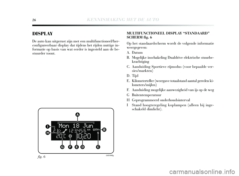 Lancia Delta 2015  Instructieboek (in Dutch) 26KENNISMAKING MET DE AUTO
DISPLAY
De auto kan uitgerust zijn met een multifunctioneel/her-
configureerbaar di splay  dat tijdens  het rijden nuttige in-
formatie op bas is  van wat eerder is  ingeste