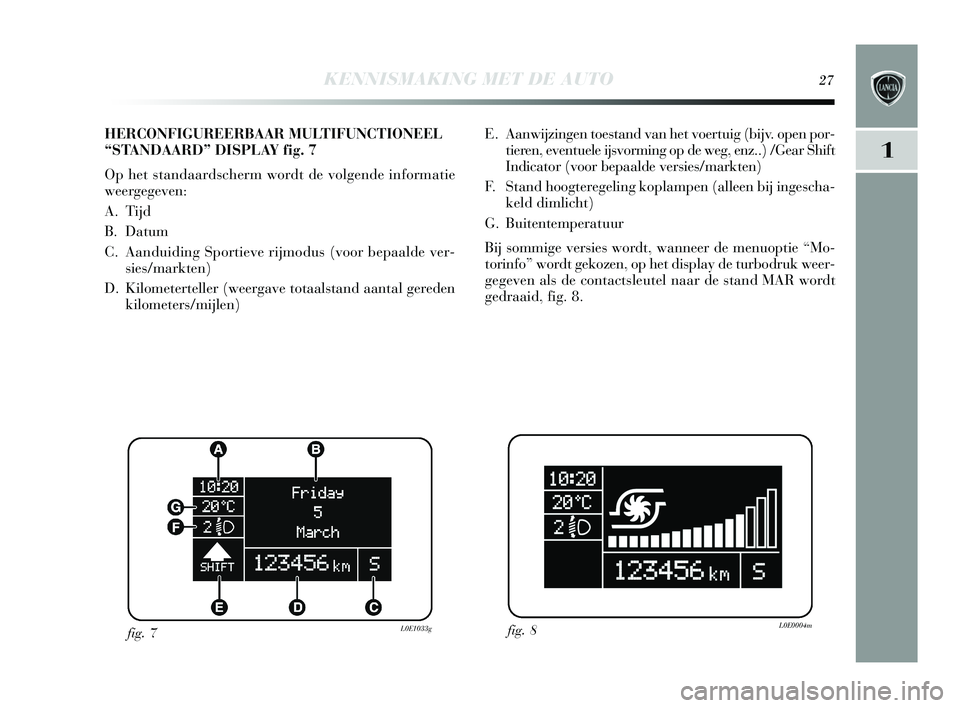 Lancia Delta 2015  Instructieboek (in Dutch) KENNISMAKING MET DE AUTO27
1
E. Aanwijzingen toestand van het voertuig (bijv. open por-
tieren, eventuele ij svorming op de weg, enz..) /Gear S hift
Indicator (voor bepaalde ver sies /markten) 
F.   S