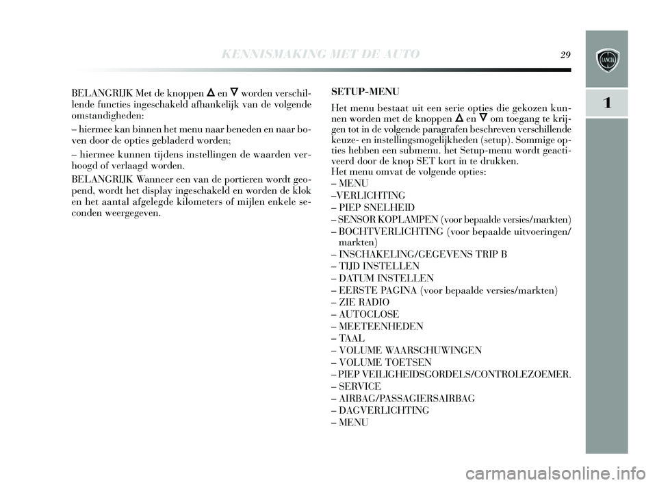 Lancia Delta 2015  Instructieboek (in Dutch) KENNISMAKING MET DE AUTO29
1
BELANGRIJK Met de knoppen ÕenÔworden verschil-
lende functies  ingeschakeld afhankelijk van de volgende
oms tandigheden: 
– hiermee kan binnen het menu naar beneden en