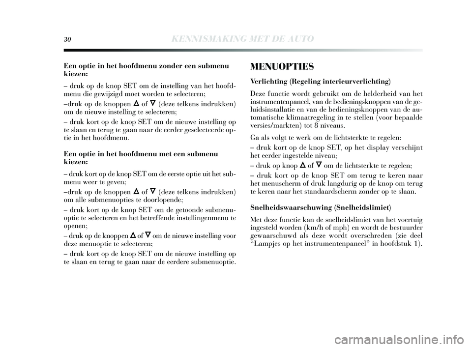 Lancia Delta 2015 Instructieboek (in Dutch) 30KENNISMAKING MET DE AUTO
Een optie in het hoofdmenu zonder een submenu
kiezen:
– druk op de knop SET om de instelling van het hoofd-
menu die gewijzigd moet worden te selecteren;
–druk op de Lancia Delta 2015 Instructieboek (in Dutch) 30KENNISMAKING MET DE AUTO
Een optie in het hoofdmenu zonder een submenu
kiezen:
– druk op de knop SET om de instelling van het hoofd-
menu die gewijzigd moet worden te selecteren;
–druk op de
