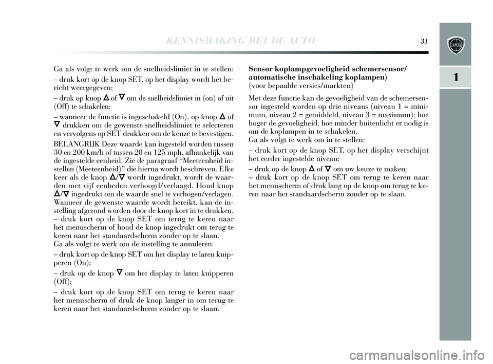 Lancia Delta 2015  Instructieboek (in Dutch) KENNISMAKING MET DE AUTO31
1
Ga als volgt te werk om de s nelheidslimiet in te  stellen: 
– druk kort op de knop  SET, op het dis play wordt het be-
richt weergegeven; 
– druk op knop 
Õof Ôom d