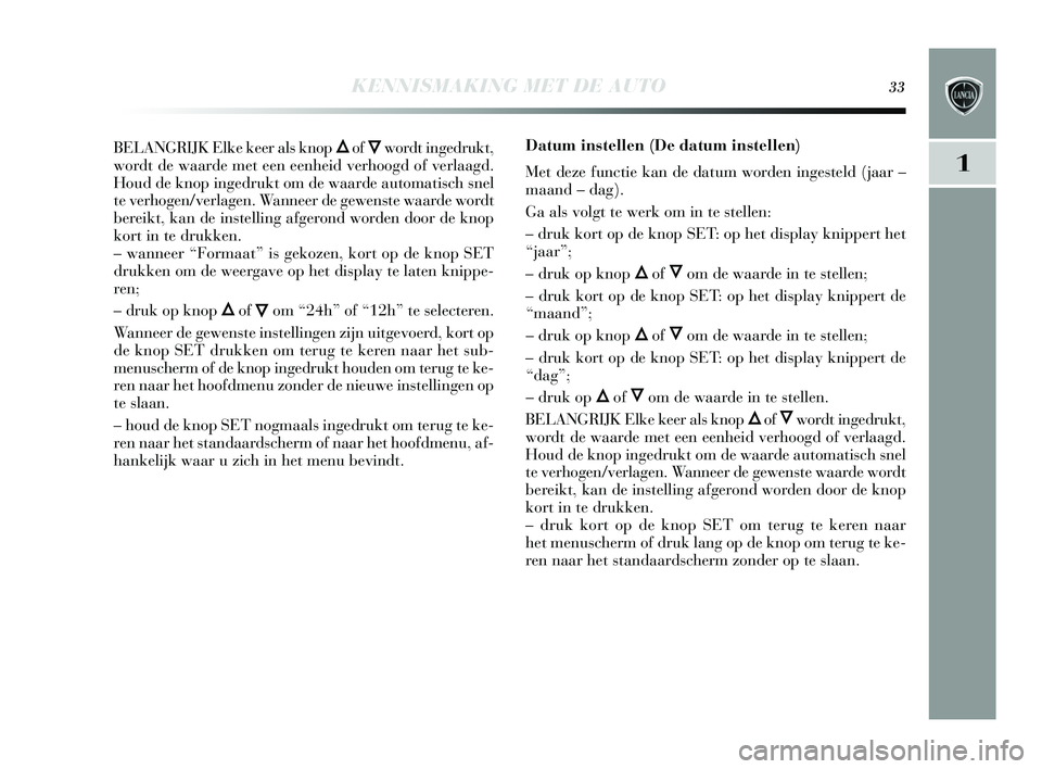 Lancia Delta 2015  Instructieboek (in Dutch) KENNISMAKING MET DE AUTO33
1
BELANGRIJK Elke keer als knop Õof Ôwordt ingedrukt,
wordt de waarde met een eenheid verhoogd of verlaagd.
Houd de knop ingedrukt om de waarde automati sch  snel
te verho