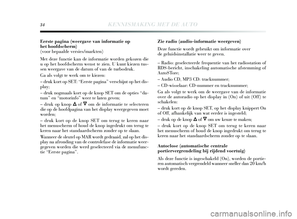 Lancia Delta 2015  Instructieboek (in Dutch) 34KENNISMAKING MET DE AUTO
Eerste pagina (weergave van informatie op
het hoofdscherm) 
(voor bepaalde versies/markten) 
Met deze functie kan de informatie worden gekozen die
u op het hoofds cherm wens