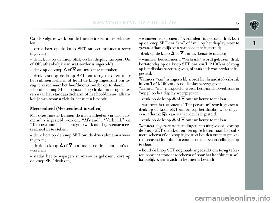 Lancia Delta 2015  Instructieboek (in Dutch) KENNISMAKING MET DE AUTO35
1
Ga als volgt te werk om de functie in- en uit te  schake-
len: 
– druk kort op de knop  SET om een s ubmenu weer 
te geven; 
– druk kort op de knop  SET, op het di spl