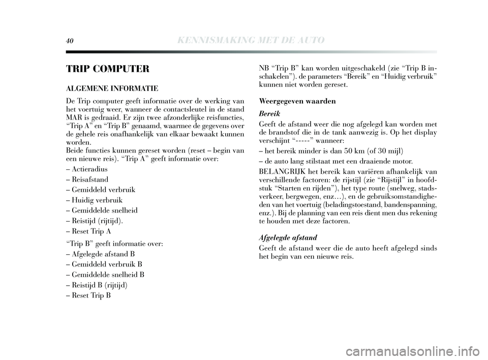 Lancia Delta 2015  Instructieboek (in Dutch) 40KENNISMAKING MET DE AUTO
TRIP COMPUTER
ALGEMENE INFORMATIE
De Trip computer geeft informatie over de werking van
het voertuig weer, wanneer de contactsleutel in de s tand
MAR is  gedraaid. Er zijn t