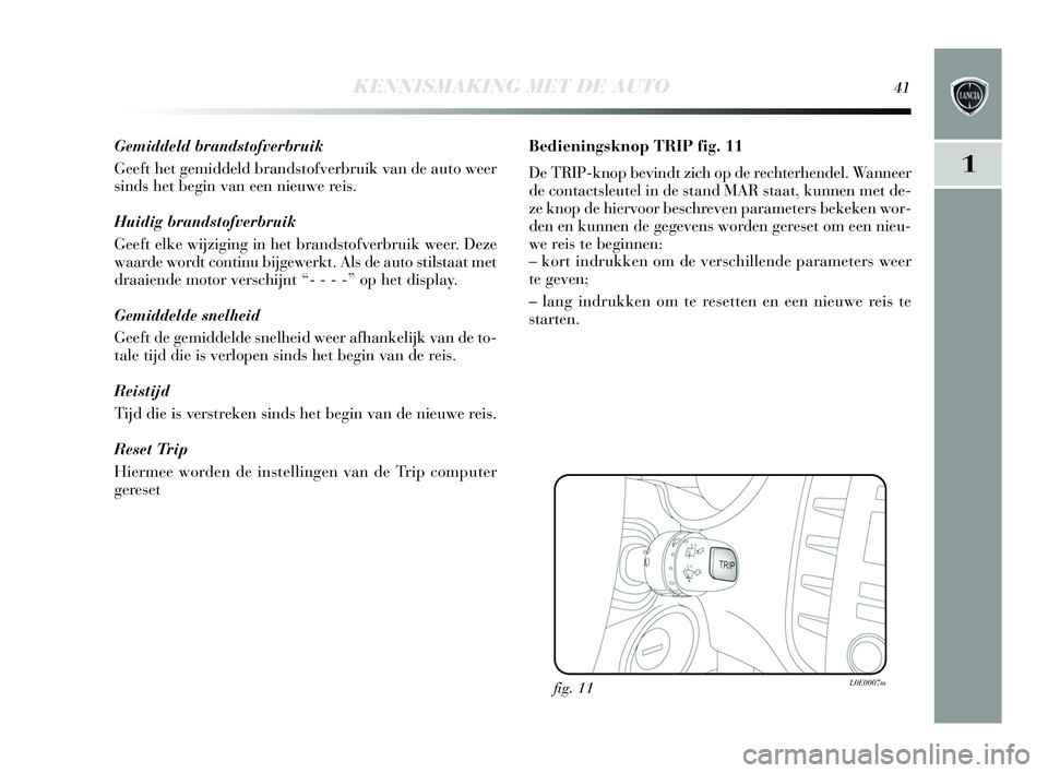 Lancia Delta 2015  Instructieboek (in Dutch) KENNISMAKING MET DE AUTO41
1
Gemiddeld brandstofverbruik
Geeft het gemiddeld brandstofverbruik van de auto weer
s inds  het begin van een nieuwe rei s. 
Huidig brandstofverbruik
Geeft elke wijziging i