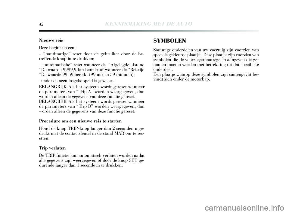 Lancia Delta 2015  Instructieboek (in Dutch) 42KENNISMAKING MET DE AUTO
Nieuwe reis
Deze begint na een: 
– “handmatige” reset door de gebruiker door de be-
treffende knop in te drukken; 
– “automatis che” reset wanneer de  “Afgeleg