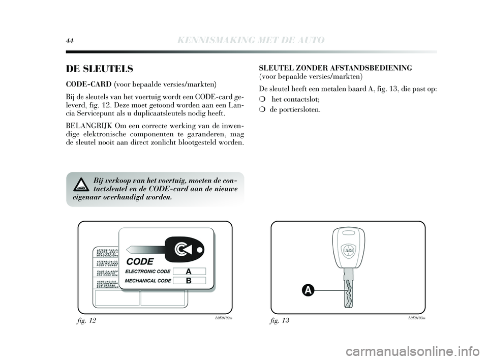 Lancia Delta 2015  Instructieboek (in Dutch) 44KENNISMAKING MET DE AUTO
DE SLEUTELS
CODE-CARD (voor bepaalde versies/markten) 
Bij de s leutels van het voertuig wordt een CODE-card ge-
leverd, fig. 12. Deze moet getoond worden aan een Lan-
cia  