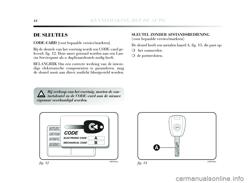 Lancia Delta 2015 Instructieboek (in Dutch) 44KENNISMAKING MET DE AUTO
DE SLEUTELS
CODE-CARD (voor bepaalde versies/markten)
Bij de s leutels van het voertuig wordt een CODE-card ge-
leverd, fig. 12. Deze moet getoond worden aan een Lan-
cia Lancia Delta 2015 Instructieboek (in Dutch) 44KENNISMAKING MET DE AUTO
DE SLEUTELS
CODE-CARD (voor bepaalde versies/markten)
Bij de s leutels van het voertuig wordt een CODE-card ge-
leverd, fig. 12. Deze moet getoond worden aan een Lan-
cia