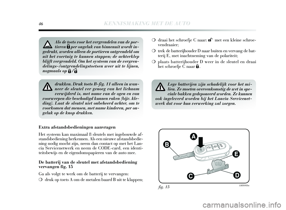 Lancia Delta 2015  Instructieboek (in Dutch) 46KENNISMAKING MET DE AUTO
drukken. Druk toets B-fig. 11 alleen in wan-
neer de sleutel ver genoeg van het lichaam
verwijderd is, met name van de ogen en van
voorwerpen die beschadigd kunnen raken (bi