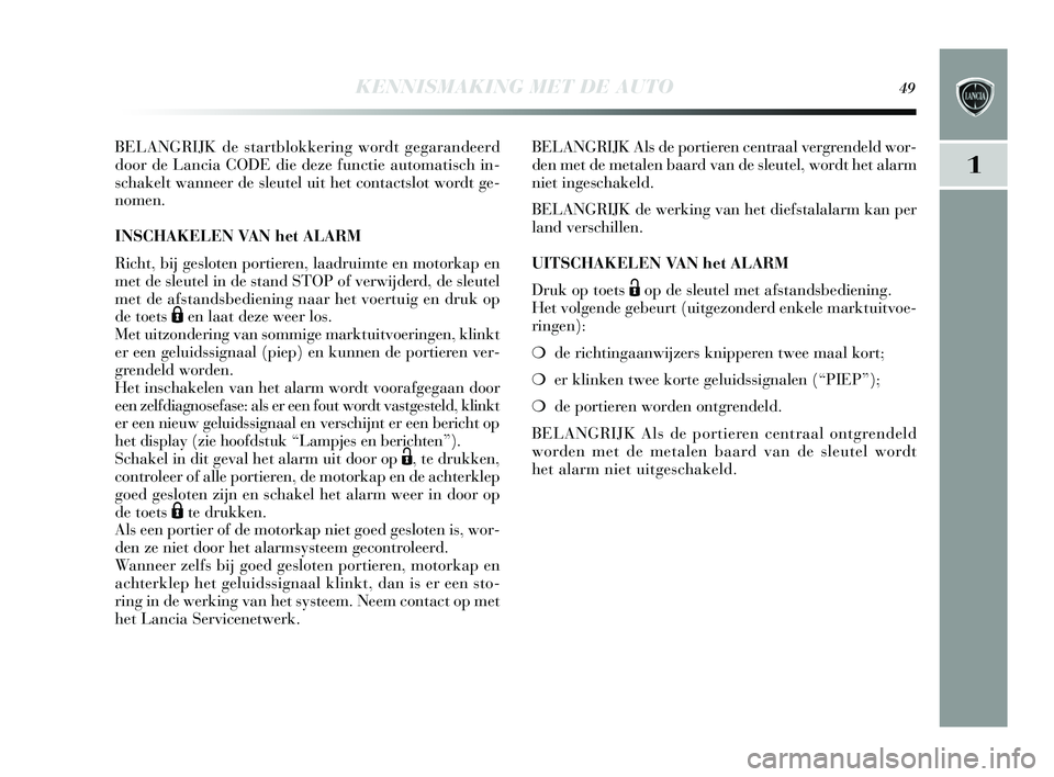 Lancia Delta 2015  Instructieboek (in Dutch) KENNISMAKING MET DE AUTO49
1
BELANGRIJK de startblokkering wordt gegarandeerd
door de Lancia CODE die deze functie automati sch in-
s chakelt wanneer de s leutel uit het contacts lot wordt ge-
nomen. 