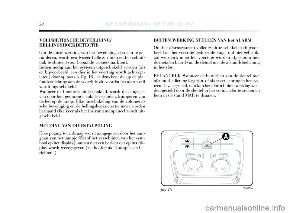 Lancia Delta 2015  Instructieboek (in Dutch) 50KENNISMAKING MET DE AUTO
VOLUMETRISCHE BEVEILIGING/
HELLINGSHOEKDETECTIE
Om de juis te werking van het beveiliging ssysteem te ga-
randeren, wordt geadvis eerd alle zijruiten en het  schuif-
dak te 