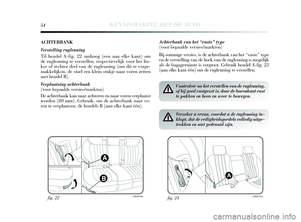 Lancia Delta 2015  Instructieboek (in Dutch) 54KENNISMAKING MET DE AUTO
ACHTERBANK
Verstelling rugleuning
Til hendel A-fig. 22 omhoog (een aan elke kant) om
de rugleuning te verstellen, respectievelijk voor het lin-
ker of rechter deel van de ru