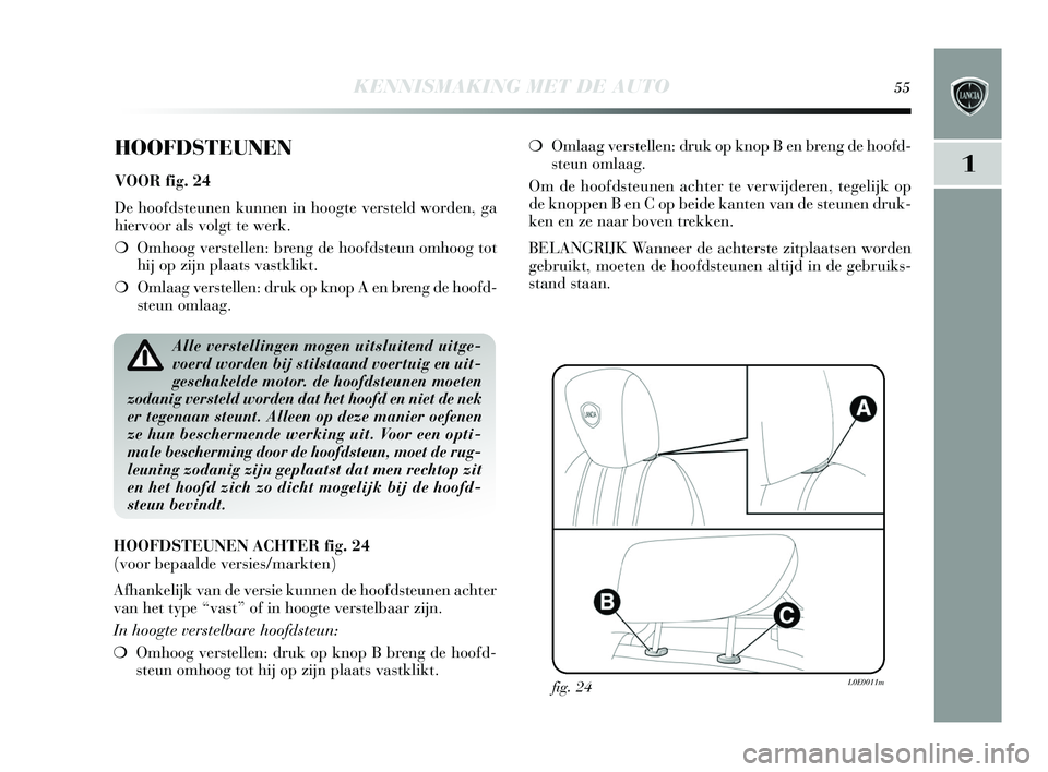 Lancia Delta 2015 Instructieboek (in Dutch) KENNISMAKING MET DE AUTO55
1
HOOFDSTEUNEN
VOOR fig. 24
De hoofdsteunen kunnen in hoogte vers teld worden, ga
hiervoor als volgt te werk.
❍ Omhoog vers tellen: breng de hoofd steun omhoog tot
hij Lancia Delta 2015 Instructieboek (in Dutch) KENNISMAKING MET DE AUTO55
1
HOOFDSTEUNEN
VOOR fig. 24
De hoofdsteunen kunnen in hoogte vers teld worden, ga
hiervoor als volgt te werk.
❍ Omhoog vers tellen: breng de hoofd steun omhoog tot
hij