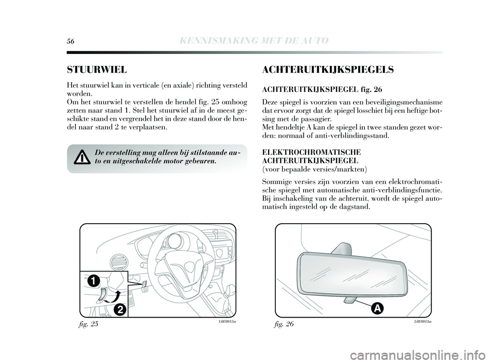 Lancia Delta 2015 Instructieboek (in Dutch) 56KENNISMAKING MET DE AUTO
STUURWIEL
Het stuurwiel kan in verticale (en axiale) richting ver steld
worden.
Om het s tuurwiel te vers tellen de hendel fig. 25 omhoog
zetten naar s tand 1. Stel het stu Lancia Delta 2015 Instructieboek (in Dutch) 56KENNISMAKING MET DE AUTO
STUURWIEL
Het stuurwiel kan in verticale (en axiale) richting ver steld
worden.
Om het s tuurwiel te vers tellen de hendel fig. 25 omhoog
zetten naar s tand 1. Stel het stu