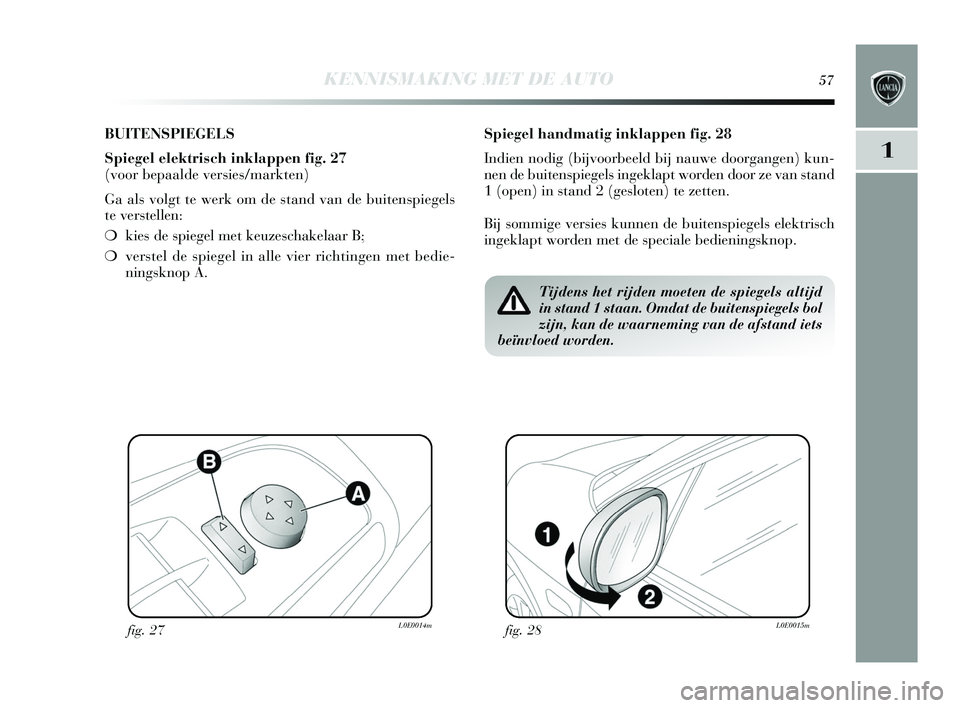 Lancia Delta 2015 Instructieboek (in Dutch) KENNISMAKING MET DE AUTO57
1
BUITENSPIEGELS
Spiegel elektrisch inklappen fig. 27
(voor bepaalde ver sies/markten)
Ga als volgt te werk om de s tand van de buitenspiegels
te vers tellen:
❍ kies Lancia Delta 2015 Instructieboek (in Dutch) KENNISMAKING MET DE AUTO57
1
BUITENSPIEGELS
Spiegel elektrisch inklappen fig. 27
(voor bepaalde ver sies/markten)
Ga als volgt te werk om de s tand van de buitenspiegels
te vers tellen:
❍ kies