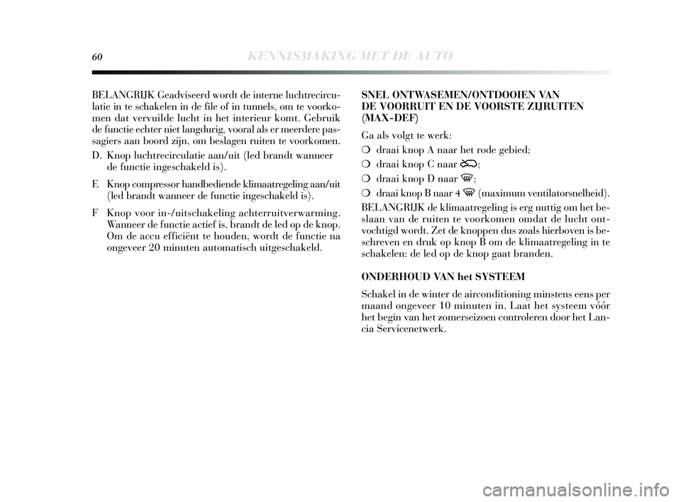Lancia Delta 2015  Instructieboek (in Dutch) 60KENNISMAKING MET DE AUTO
BELANGRIJK Geadviseerd wordt de interne luchtrecircu-
latie in te s chakelen in de file of in tunnels , om te voorko-
men dat vervuilde lucht in het interieur komt. Gebruik
