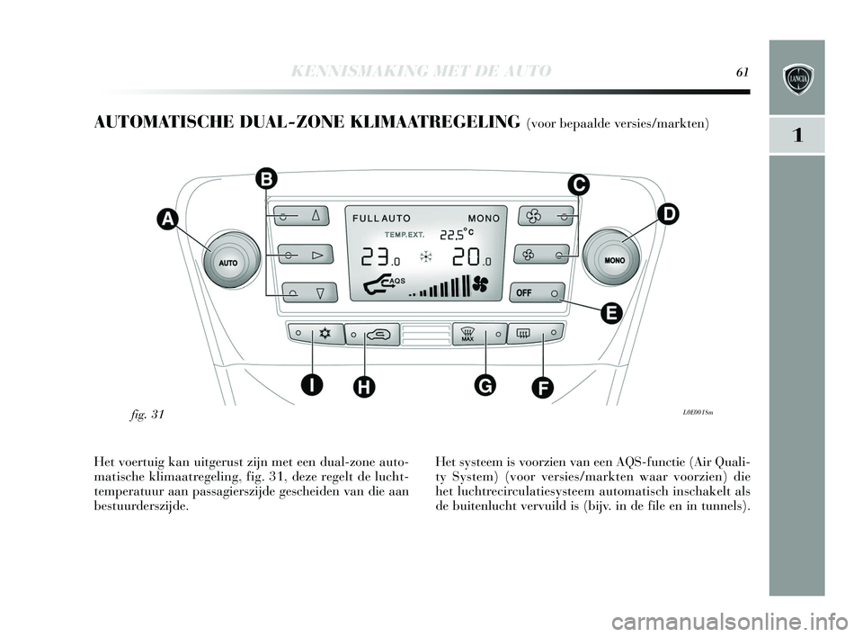 Lancia Delta 2015  Instructieboek (in Dutch) KENNISMAKING MET DE AUTO61
1
AUTOMATISCHE DUAL-ZONE KLIMAATREGELING (voor bepaalde versies/markten) 
L0E0018mfig. 31
Het voertuig kan uitgeru st zijn met een dual-zone auto-
matis che klimaatregeling,