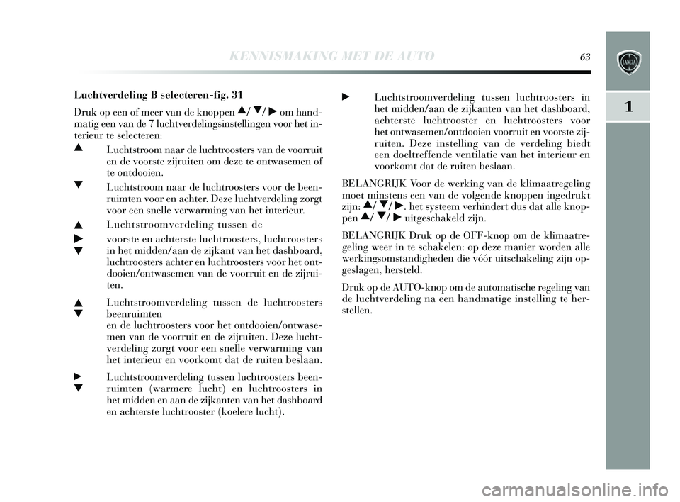 Lancia Delta 2015  Instructieboek (in Dutch) KENNISMAKING MET DE AUTO63
1
Luchtverdeling B selecteren-fig. 31
Druk op een of meer van de knoppen 
N/ O/ ˙ om hand-
matig een van de 7 luchtverdelings instellingen voor het in-
terieur te s electer