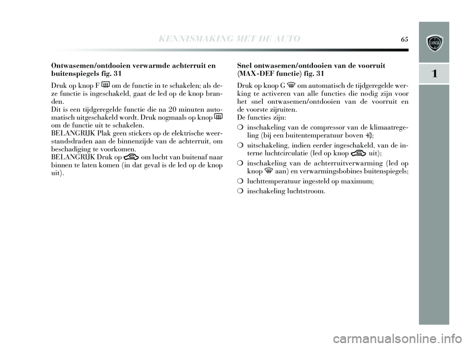 Lancia Delta 2015  Instructieboek (in Dutch) KENNISMAKING MET DE AUTO65
1
Ontwasemen/ontdooien verwarmde achterruit en
buitenspiegels fig. 31
Druk op knop F 
(om de functie in te s chakelen; als de-
ze functie is  ingeschakeld, gaat de led op de