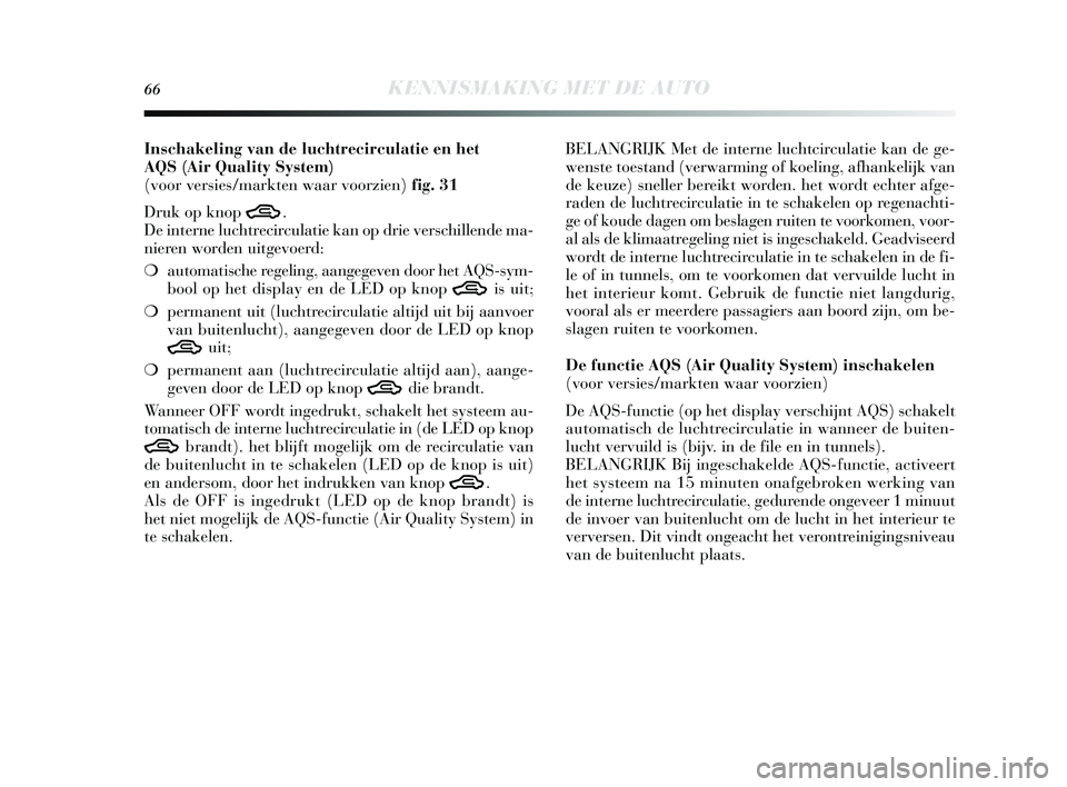 Lancia Delta 2015  Instructieboek (in Dutch) 66KENNISMAKING MET DE AUTO
Inschakeling van de luchtrecirculatie en het 
AQS(Air Quality System) 
(voor versies/markten waar voorzien) fig. 31
Druk op knop 
T. 
De interne luchtrecirculatie kan op dri