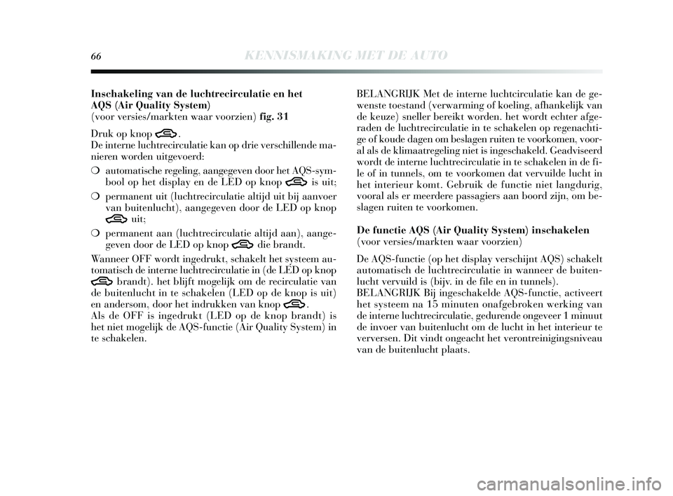Lancia Delta 2015  Instructieboek (in Dutch) 66KENNISMAKING MET DE AUTO
Inschakeling van de luchtrecirculatie en het 
AQS(Air Quality System) 
(voor versies/markten waar voorzien) fig. 31
Druk op knop 
T. 
De interne luchtrecirculatie kan op dri