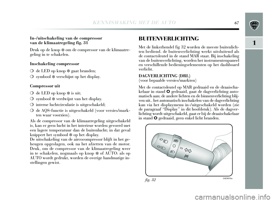 Lancia Delta 2015  Instructieboek (in Dutch) KENNISMAKING MET DE AUTO67
1
In-/uitschakeling van de compressor 
van de klimaatregeling fig. 31
Druk op de knop 
❄om de compressor van de klimaatre-
geling in te s chakelen. 
Inschakeling compresso