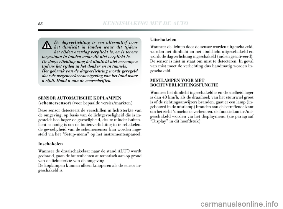 Lancia Delta 2015  Instructieboek (in Dutch) 68KENNISMAKING MET DE AUTO
Uitschakelen
Wanneer de lichten door de sens or worden uitge schakeld,
worden het dimlicht en het s tadslicht uitges chakeld en
wordt de dagverlichting inge schakeld (indien