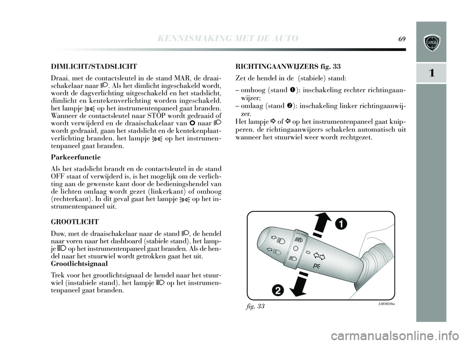 Lancia Delta 2015  Instructieboek (in Dutch) KENNISMAKING MET DE AUTO69
1
DIMLICHT/STA DSLICHT
Draai, met de contacts leutel in de stand MAR, de draai-
s chakelaar naar 2 . Als het dimlicht inges chakeld wordt,
wordt de dagverlichting uitges cha