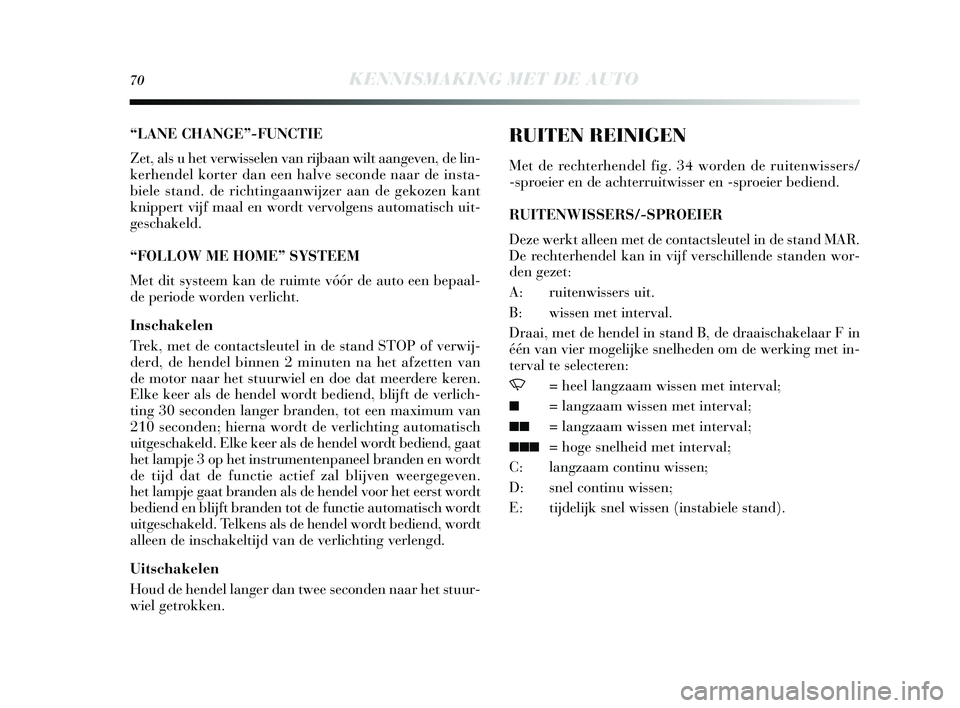 Lancia Delta 2015  Instructieboek (in Dutch) 70KENNISMAKING MET DE AUTO
“LANE CHANGE”-FUNCTIE
Zet, als u het verwi sselen van rijbaan wilt aangeven, de lin-
kerhendel korter dan een halve s econde naar de insta-
biele  stand. de richtingaanw