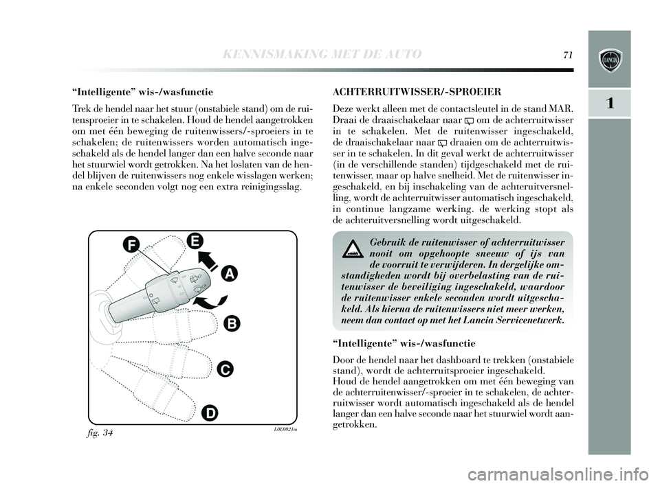 Lancia Delta 2015  Instructieboek (in Dutch) KENNISMAKING MET DE AUTO71
1
“Intelligente” wis-/wasfunctie
Trek de hendel naar het stuur (onstabiele stand) om de rui-
tens proeier in te s chakelen. Houd de hendel aangetrokken
om met één bewe