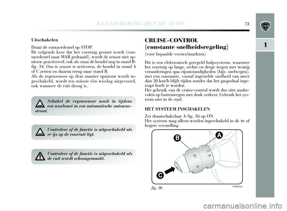 Lancia Delta 2015  Instructieboek (in Dutch) KENNISMAKING MET DE AUTO73
1
Uitschakelen
Draai de contactsleutel op S TOP. 
De volgende keer dat het voertuig ges tart wordt (con-
tacts leutel naar MAR gedraaid), wordt de  sens or niet op-
nieuw ge