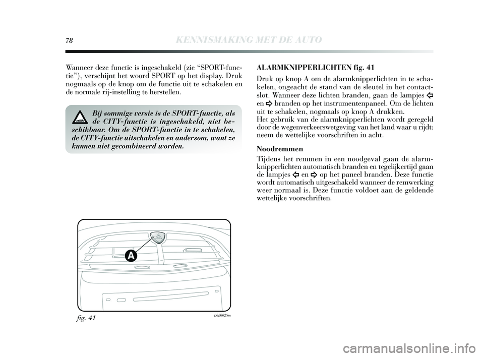 Lancia Delta 2015  Instructieboek (in Dutch) 78KENNISMAKING MET DE AUTO
Wanneer deze functie is inges chakeld (zie “ SPORT-func-
tie”), vers chijnt het woord S PORT op het display. Druk
nogmaals  op de knop om de functie uit te  schakelen en