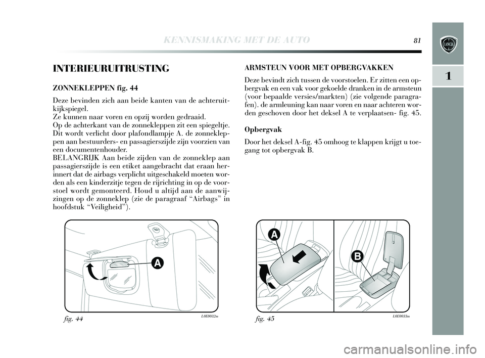 Lancia Delta 2015  Instructieboek (in Dutch) KENNISMAKING MET DE AUTO81
1
INTERIEURUITRUSTING
ZONNEKLEPPEN fig. 44
Deze bevinden zich aan beide kanten van de achteruit-
kijks piegel. 
Ze kunnen naar voren en opzij worden gedraaid. 
Op de achterk