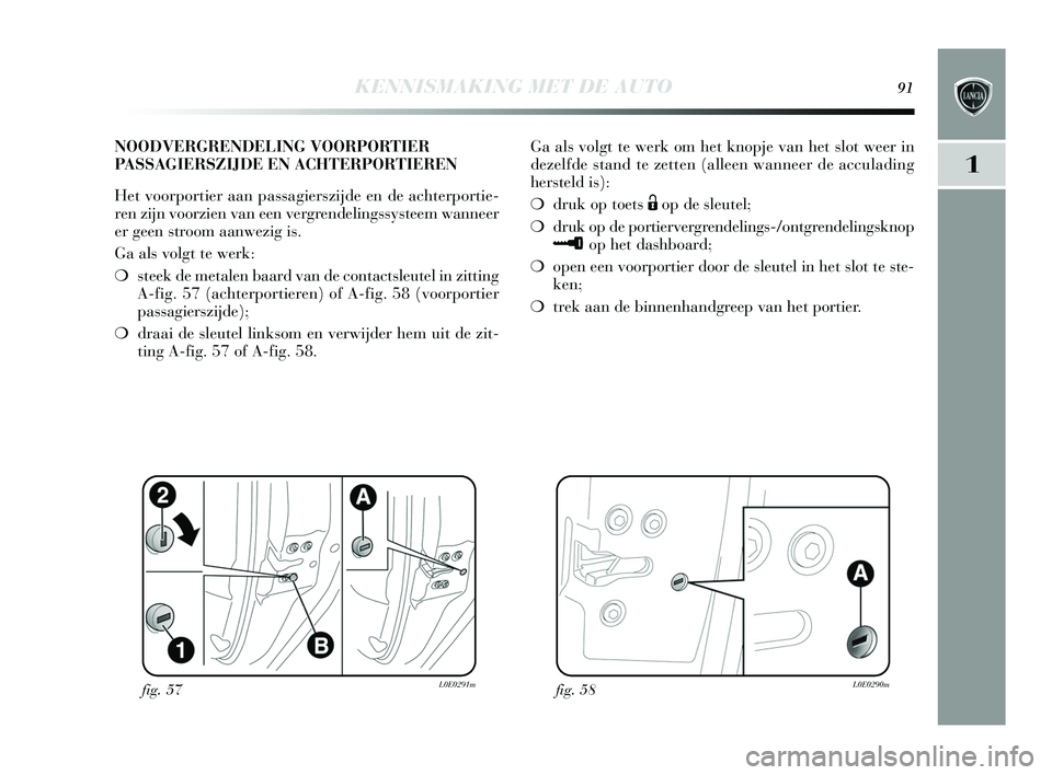 Lancia Delta 2015 Instructieboek (in Dutch) KENNISMAKING MET DE AUTO91
1
Ga als volgt te werk om het knopje van het slot weer in
dezelfde stand te zetten (alleen wanneer de acculading
hers teld is ):
❍ druk op toet s
Ëop de s leutel;
Lancia Delta 2015 Instructieboek (in Dutch) KENNISMAKING MET DE AUTO91
1
Ga als volgt te werk om het knopje van het slot weer in
dezelfde stand te zetten (alleen wanneer de acculading
hers teld is ):
❍ druk op toet s
Ëop de s leutel;