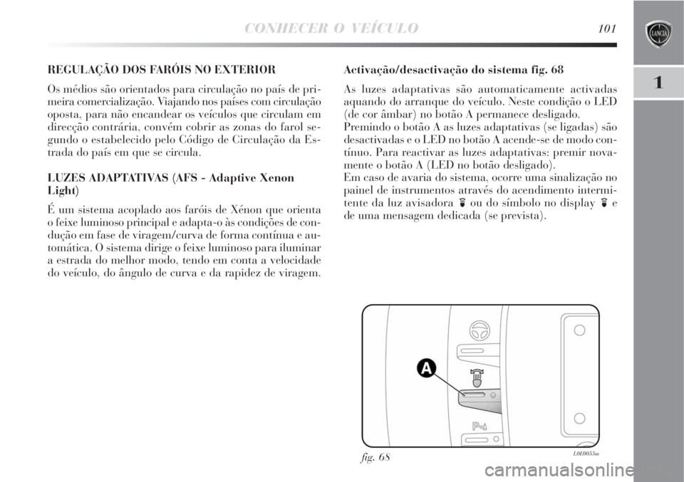 Lancia Delta 2008 Manual de Uso e Manutenção (in Portuguese) CONHECER O VEÍCULO101
1
REGULAÇÃO DOS FARÓIS NO EXTERIOR
Os médios são orientados para circulação no país de pri-
meira comercialização. Viajando nos países com circulação
oposta, para n Lancia Delta 2008 Manual de Uso e Manutenção (in Portuguese) CONHECER O VEÍCULO101
1
REGULAÇÃO DOS FARÓIS NO EXTERIOR
Os médios são orientados para circulação no país de pri-
meira comercialização. Viajando nos países com circulação
oposta, para n