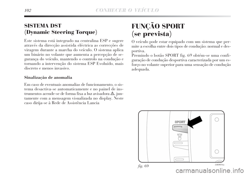 Lancia Delta 2008 Manual de Uso e Manutenção (in Portuguese) 102CONHECER O VEÍCULO
SISTEMA DST
(Dynamic Steering Torque)
Este sistema está integrado na centralina ESP e sugere
através da direcção assistida eléctrica as correcções de
viragem durante a ma Lancia Delta 2008 Manual de Uso e Manutenção (in Portuguese) 102CONHECER O VEÍCULO
SISTEMA DST
(Dynamic Steering Torque)
Este sistema está integrado na centralina ESP e sugere
através da direcção assistida eléctrica as correcções de
viragem durante a ma