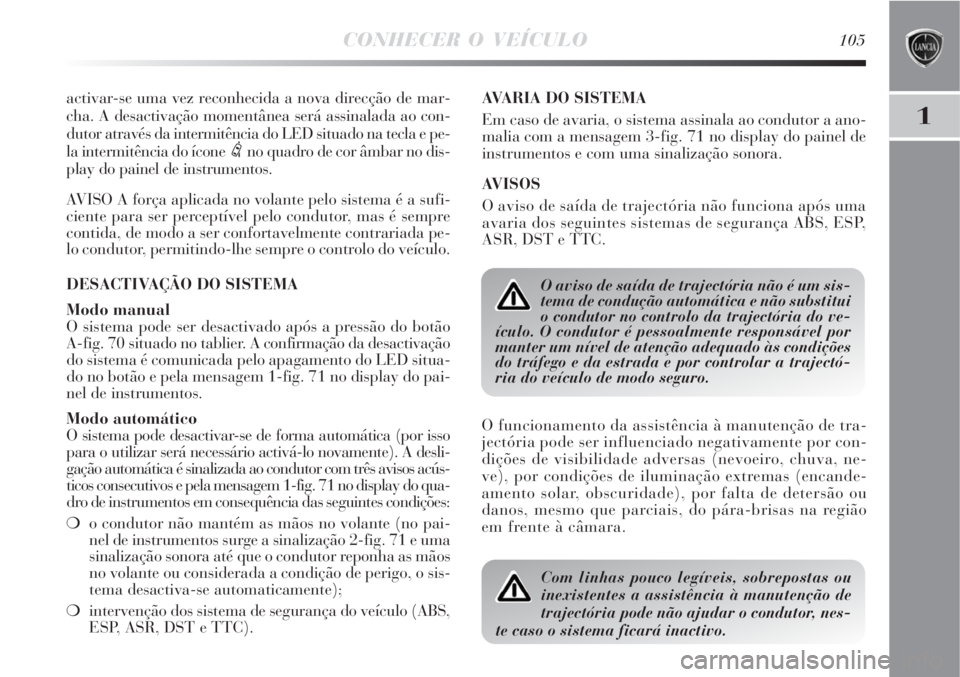 Lancia Delta 2009  Manual de Uso e Manutenção (in Portuguese) CONHECER O VEÍCULO105
1
activar-se uma vez reconhecida a nova direcção de mar-
cha. A desactivação momentânea será assinalada ao con-
dutor através da intermitência do LED situado na tecla e 