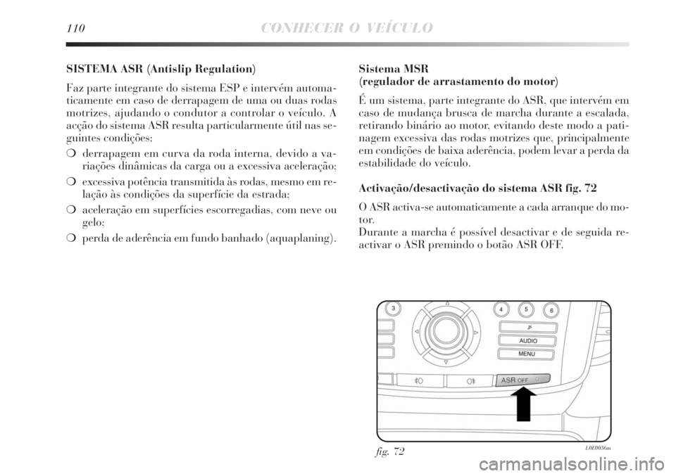 Lancia Delta 2008 Manual de Uso e Manutenção (in Portuguese) 110CONHECER O VEÍCULO
SISTEMA ASR (Antislip Regulation)
Faz parte integrante do sistema ESP e intervém automa-
ticamente em caso de derrapagem de uma ou duas rodas
motrizes, ajudando o condutor a c Lancia Delta 2008 Manual de Uso e Manutenção (in Portuguese) 110CONHECER O VEÍCULO
SISTEMA ASR (Antislip Regulation)
Faz parte integrante do sistema ESP e intervém automa-
ticamente em caso de derrapagem de uma ou duas rodas
motrizes, ajudando o condutor a c