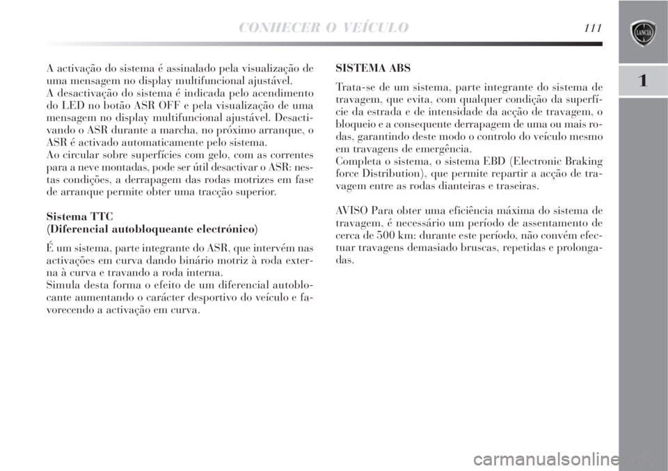 Lancia Delta 2008  Manual de Uso e Manutenção (in Portuguese) CONHECER O VEÍCULO111
1
A activação do sistema é assinalado pela visualização de
uma mensagem no display multifuncional ajustável.
A desactivação do sistema é indicada pelo acendimento
do LE