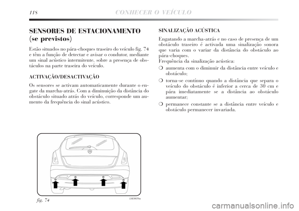 Lancia Delta 2008 Manual de Uso e Manutenção (in Portuguese) 118CONHECER O VEÍCULO
SENSORES DE ESTACIONAMENTO
(se previstos)
Estão situados no pára-choques traseiro do veículo fig. 74
e têm a função de detectar e avisar o condutor, mediante
um sinal ac Lancia Delta 2008 Manual de Uso e Manutenção (in Portuguese) 118CONHECER O VEÍCULO
SENSORES DE ESTACIONAMENTO
(se previstos)
Estão situados no pára-choques traseiro do veículo fig. 74
e têm a função de detectar e avisar o condutor, mediante
um sinal ac