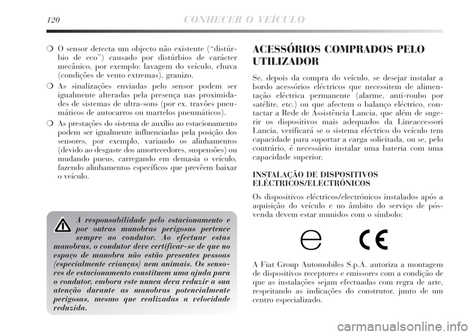 Lancia Delta 2008  Manual de Uso e Manutenção (in Portuguese) 120CONHECER O VEÍCULO
O sensor detecta um objecto não existente (“distúr-
bio de eco”) causado por distúrbios de carácter
mecânico, por exemplo: lavagem do veículo, chuva
(condições de v