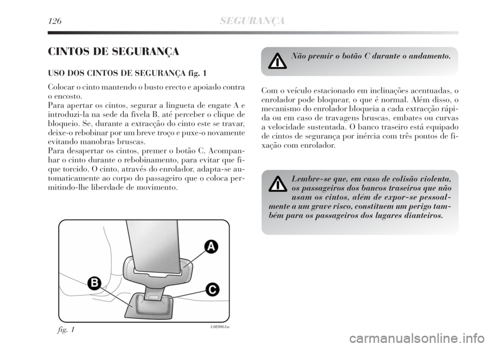 Lancia Delta 2008  Manual de Uso e Manutenção (in Portuguese) 126SEGURANÇA
CINTOS DE SEGURANÇA
USO DOS CINTOS DE SEGURANÇA fig. 1
Colocar o cinto mantendo o busto erecto e apoiado contra
o encosto. 
Para apertar os cintos, segurar a lingueta de engate A e
int