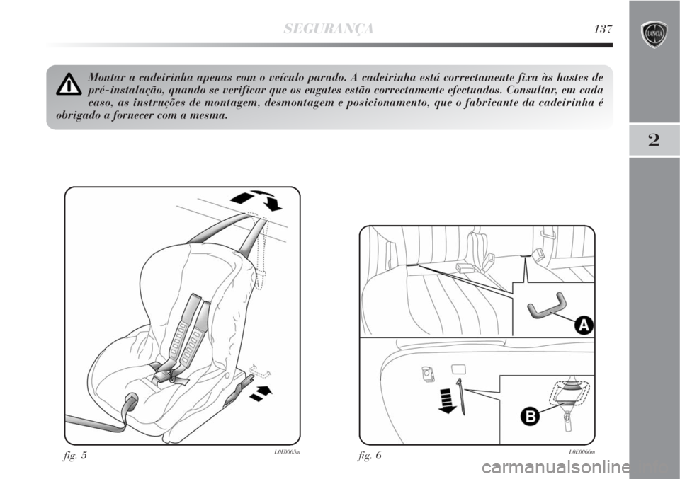 Lancia Delta 2008 Manual de Uso e Manutenção (in Portuguese) SEGURANÇA137
2
fig. 5L0E0065m
Montar a cadeirinha apenas com o veículo parado. A cadeirinha está correctamente fixa às hastes de
pré-instalação, quando se verificar que os engates estão correc Lancia Delta 2008 Manual de Uso e Manutenção (in Portuguese) SEGURANÇA137
2
fig. 5L0E0065m
Montar a cadeirinha apenas com o veículo parado. A cadeirinha está correctamente fixa às hastes de
pré-instalação, quando se verificar que os engates estão correc