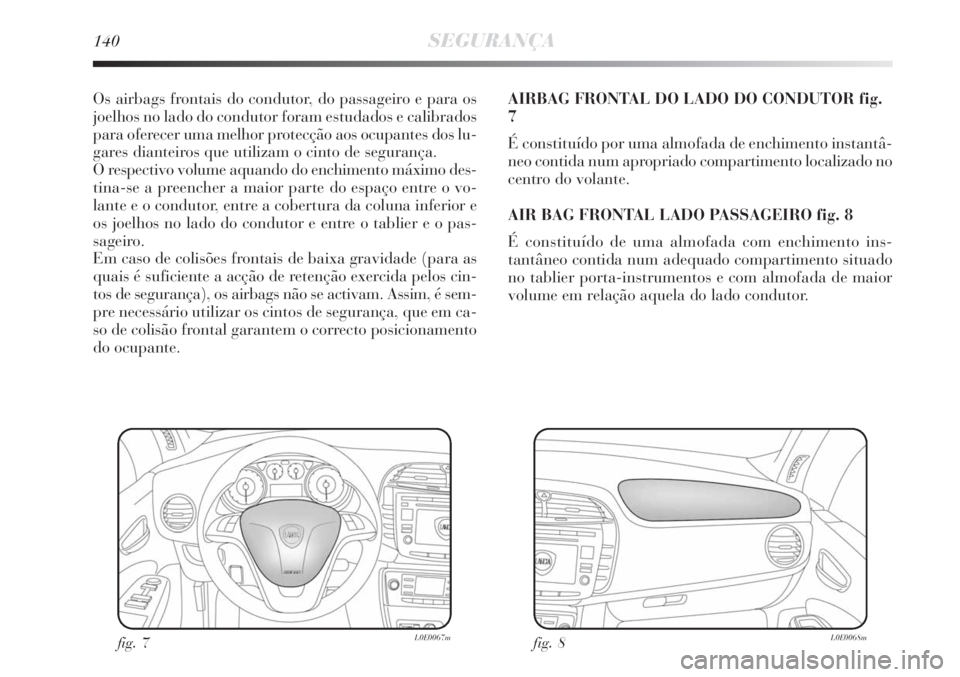 Lancia Delta 2008  Manual de Uso e Manutenção (in Portuguese) 140SEGURANÇA
Os airbags frontais do condutor, do passageiro e para os
joelhos no lado do condutor foram estudados e calibrados
para oferecer uma melhor protecção aos ocupantes dos lu-
gares diantei