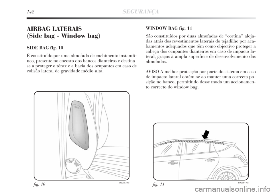 Lancia Delta 2008  Manual de Uso e Manutenção (in Portuguese) 142SEGURANÇA
AIRBAG LATERAIS 
(Side bag - Window bag) 
SIDE BAG fig. 10
É constituído por uma almofada de enchimento instantâ-
neo, presente no encosto dos bancos dianteiros e destina-
se a proteg