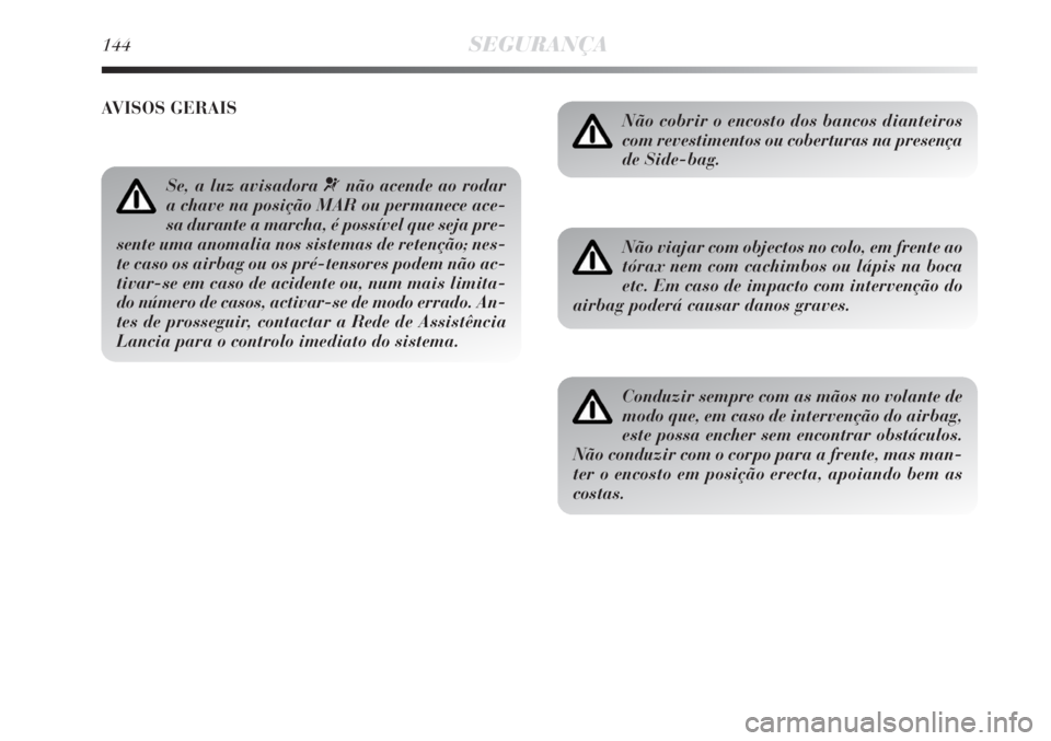 Lancia Delta 2008  Manual de Uso e Manutenção (in Portuguese) 144SEGURANÇA
Se, a luz avisadora ¬não acende ao rodar
a chave na posição MAR ou permanece ace-
sa durante a marcha, é possível que seja pre-
sente uma anomalia nos sistemas de retenção; nes-
