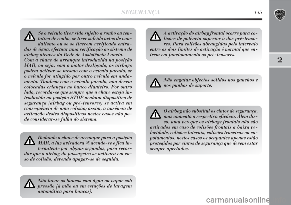Lancia Delta 2008  Manual de Uso e Manutenção (in Portuguese) SEGURANÇA145
2
Se o veículo tiver sido sujeito a roubo ou ten-
tativa de roubo, se tiver sofrido actos de van-
dalismo ou se se tiverem verificado entra-
das de água, efectuar uma verificação ao 