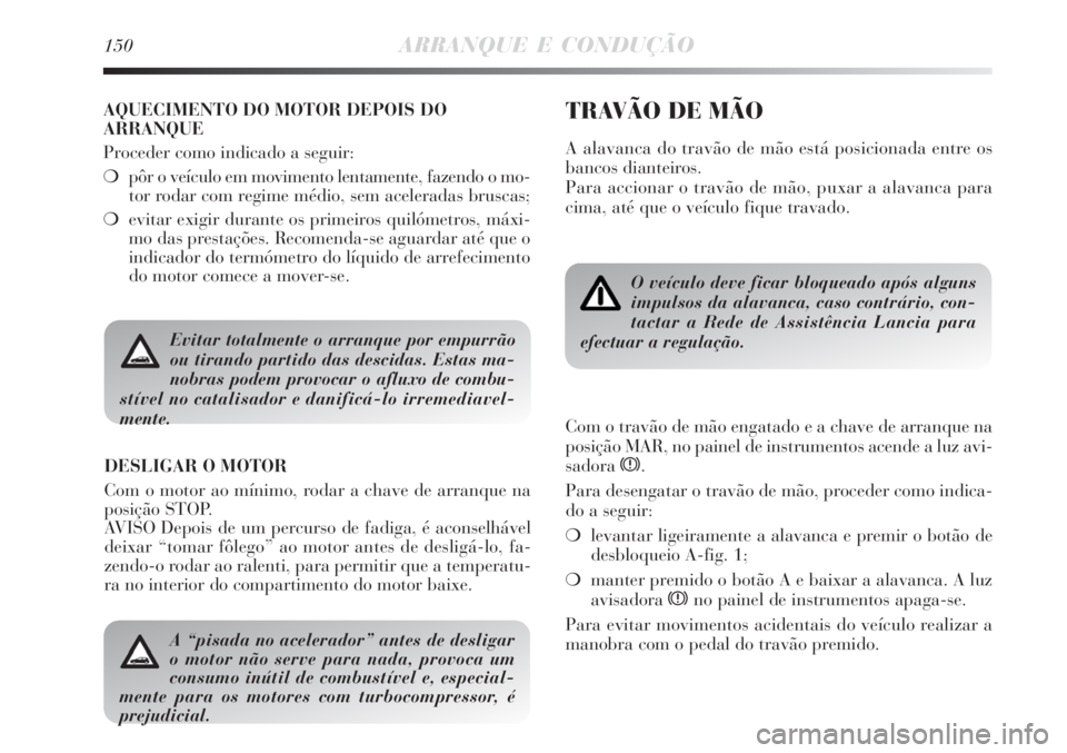 Lancia Delta 2008  Manual de Uso e Manutenção (in Portuguese) 150ARRANQUE E CONDUÇÃO
Evitar totalmente o arranque por empurrão
ou tirando partido das descidas. Estas ma-
nobras podem provocar o afluxo de combu-
stível no catalisador e danificá-lo irremediav